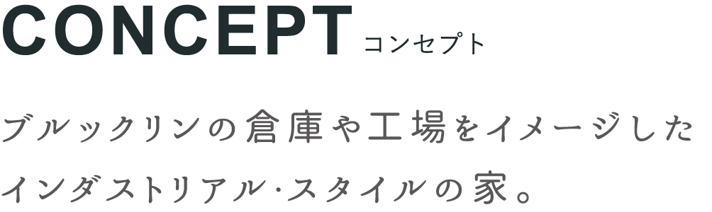 コンセプト、ブルックリンの倉庫や工場をイメージしたインダストリアル・スタイルの家。