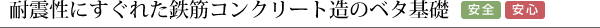 耐震性にすぐれた鉄筋コンクリート造のベタ基礎