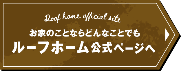 お家のことならどんなことでも！ルーフホーム公式ページへ