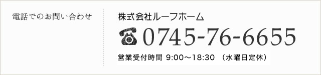 電話でのお問い合わせ：株式会社ルーフホーム0745-76-6655／営業時間9:30～19:30（水曜日定休）