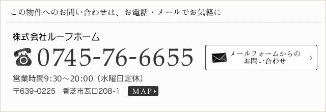 この物件へのお問い合わせはお電話・メールでお気軽に。株式会社ルーフホーム:0745-76-6655。営業時間9:30~20:00水曜日定休。〒639-0266 香芝市旭ヶ丘1丁目19-1