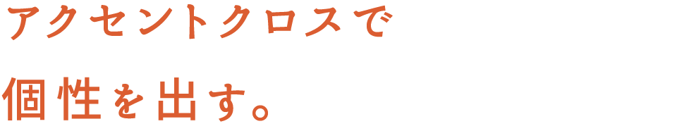 アクセントクロスで 個性を出す。