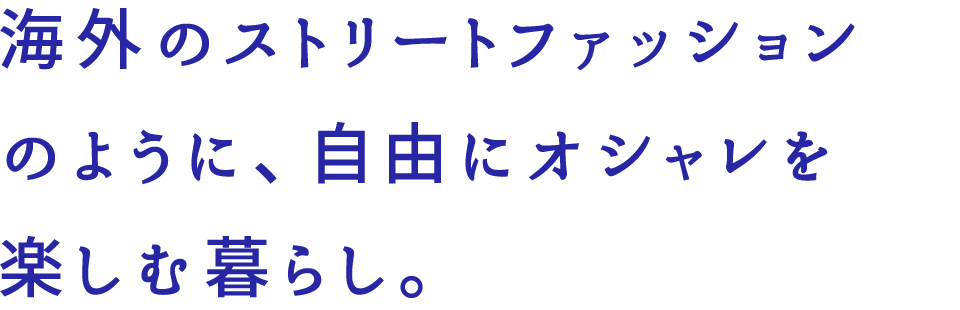 海外のストリートファッションのように、自由にオシャレを楽しむ暮らし。