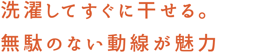 洗濯してすぐに干せる。 無駄のない動線が魅力
