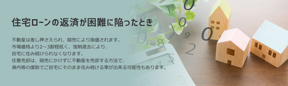 住宅ローンの返済が困難に陥ったとき。不動産は差し押さえられ、競売により換価されます。市場価格より2～3割程低く、強制退去により、自宅に住み続けられなくなります。任意売却は、競売にかけずに不動産を売却する方法で、身内等の援助でご自宅にそのまま住み続ける事が出来る可能性もあります。