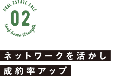 ネットワークを活かし 成約率アップ