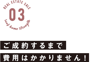 ご成約するまで 費用はかかりません！