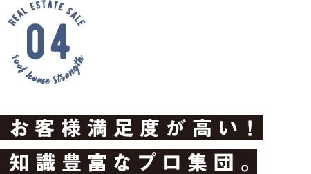 お客様満足度が高い！ 知識豊富なプロ集団。