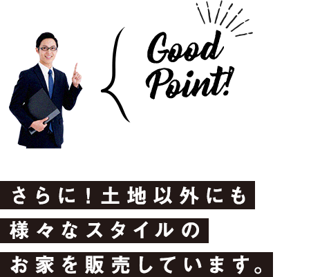 さらに！土地以外にも 様々なスタイルの お家を販売しています。