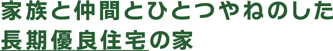 家族と仲間とひとつやねのした長期優良住宅の家