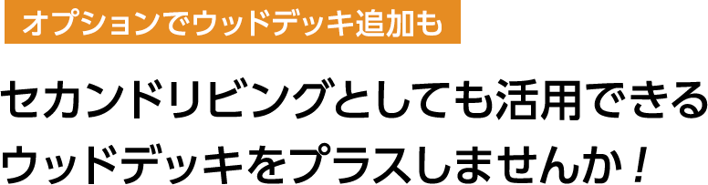 セカンドリビングとしても活用できるウッドデッキをプラスしませんか！