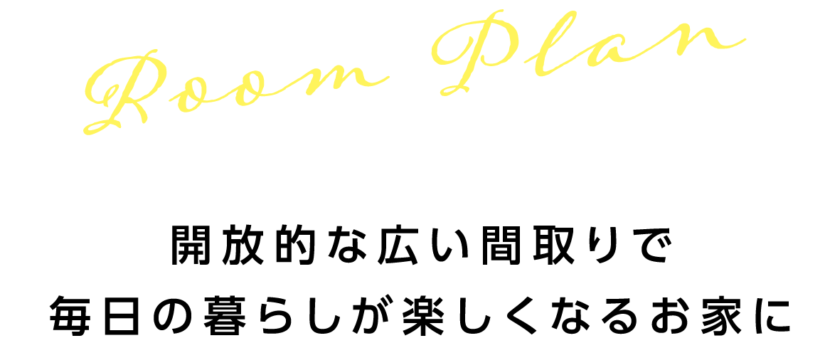 参考プラン　開放的な広い間取りで毎日の暮らしが楽しくなるお家に